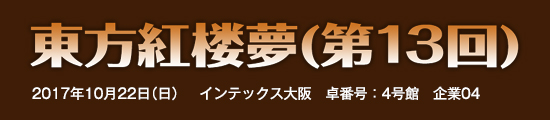 東方紅楼夢(第13回) 　2017年10月22日（日）　インテックス大阪　卓番号：4号館　企業04