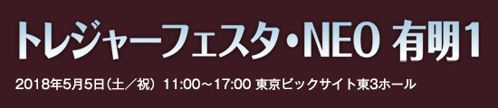 トレジャーフェスタ・NEO　有明1　2018年5月5日（土／祝）11:00〜17:00　東京ビッグサイト東3ホール