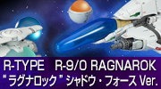R-TYPE　R-9/0 RAGNAROK“ラグナロック”シャドウ・フォースVer.